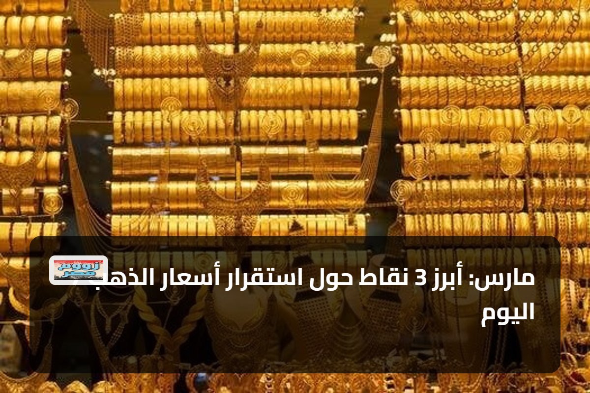 7 مارس: أبرز 3 نقاط حول استقرار أسعار الذهب اليوم