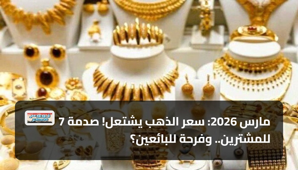 7 مارس 2026: سعر الذهب يشتعل! صدمة للمشترين.. وفرحة للبائعين؟