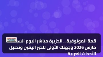 قمة الموثوقية... الجزيرة مباشر اليوم السبت 7 مارس 2026 وجهتك الأولى للخبر اليقين وتحليل الأحداث العربية 48