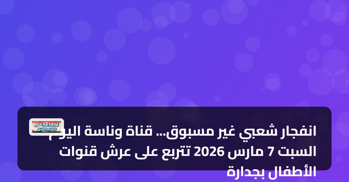 انفجار شعبي غير مسبوق… قناة وناسة اليوم السبت 7 مارس 2026 تتربع على عرش قنوات الأطفال بجدارة