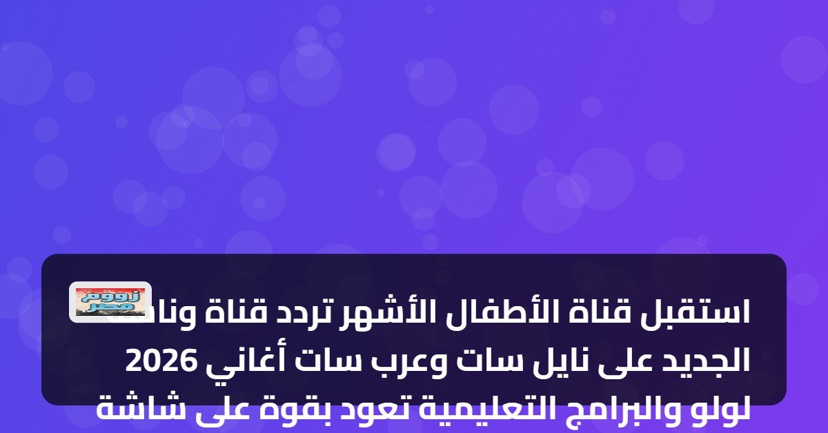 استقبل قناة الأطفال الأشهر تردد قناة وناسة 2026 الجديد على نايل سات وعرب سات أغاني لولو والبرامج التعليمية تعود بقوة على شاشة وناسة بعد تحديث التردد الجديد لعام 2026 بجودة…