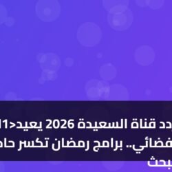 انفراد: تردد قناة السعيدة 2026 يعيد الوهج الفضائي.. برامج رمضان تكسر حاجز البحث!