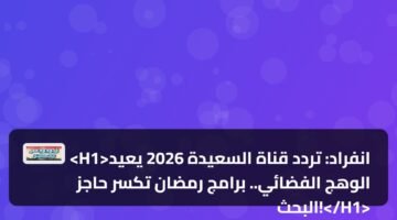 انفراد: تردد قناة السعيدة 2026 يعيد الوهج الفضائي.. برامج رمضان تكسر حاجز البحث! 45