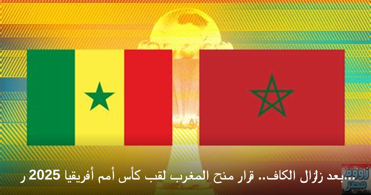 بعد زلزال الكاف.. قرار منح المغرب لقب كأس أمم أفريقيا 2025 رسمياً واحتجاج سنغالي ناري
