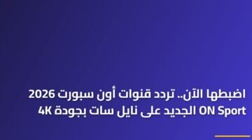 اضبطها الآن.. تردد قنوات أون سبورت 2026 ON Sport الجديد على نايل سات بجودة 4K ) اضبطها الآن.. تردد قنوات أون سبورت 2026 ON Sport الجديد على نايل سات بجودة 4K 85