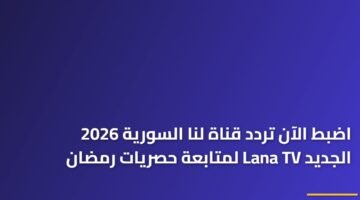 اضبط الآن تردد قناة لنا السورية 2026 الجديد Lana TV لمتابعة حصريات رمضان 17
