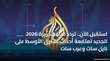 استقبل الآن.. تردد قناة الجزيرة 2026 الجديد لمتابعة أحداث الشرق الأوسط على نايل سات وعرب سات ) استقبل الآن.. تردد قناة الجزيرة 2026 الجديد لمتابعة أحداث الشرق الأوسط على نايل سات وعرب سات 81