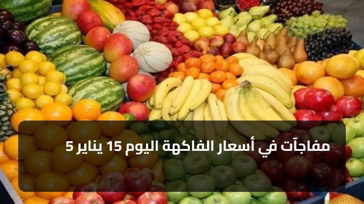 5 مفاجآت في أسعار الفاكهة اليوم 15 يناير
