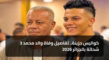 3 كواليس حزينة.. تفاصيل وفاة والد محمد شحاتة بالجزائر 2026 13