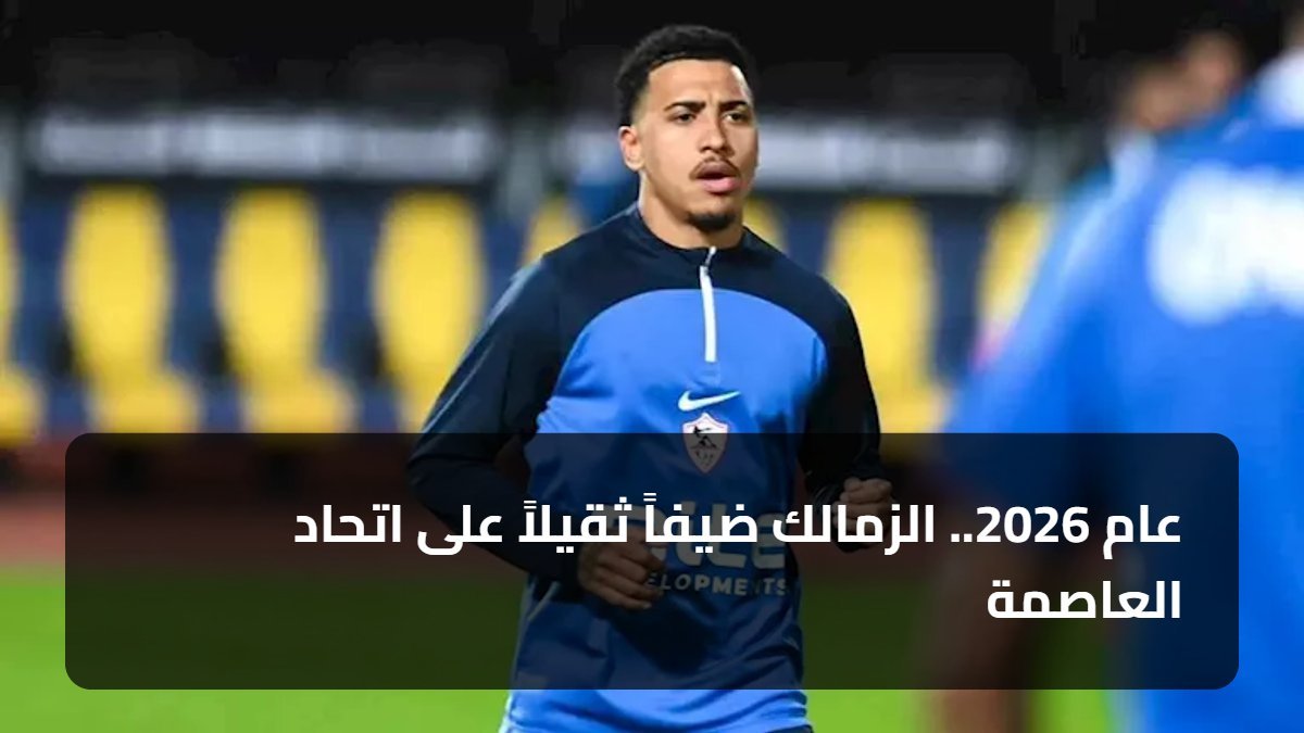 عام 2026.. الزمالك ضيفاً ثقيلاً على اتحاد العاصمة