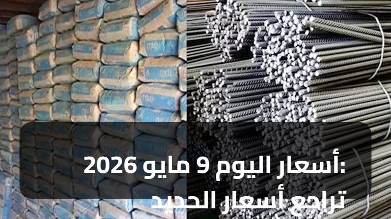 أسعار اليوم 9 مايو 2026: تراجع أسعار الحديد والأسمنت