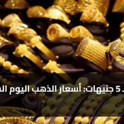 ارتفاع بـ 5 جنيهات: أسعار الذهب اليوم السبت 9 مايو