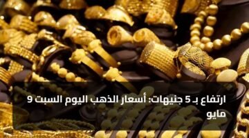 ارتفاع بـ 5 جنيهات: أسعار الذهب اليوم السبت 9 مايو 70