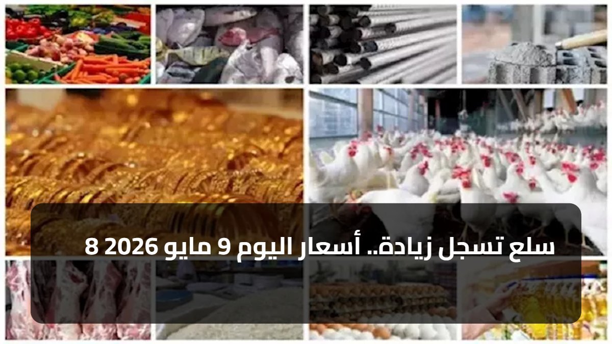 8 سلع تسجل زيادة.. أسعار اليوم 9 مايو 2026