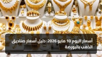أسعار اليوم 10 مايو 2026: دليل أسعار صناديق الذهب بالبورصة 12