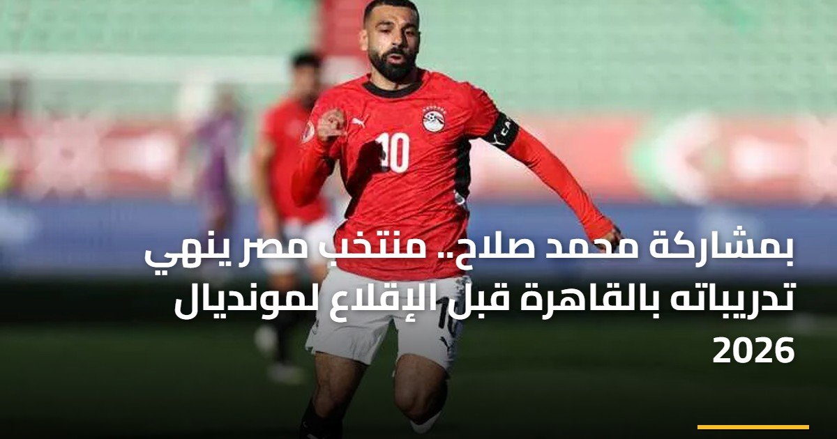 بمشاركة محمد صلاح.. منتخب مصر ينهي تدريباته بالقاهرة قبل الإقلاع لمونديال 2026