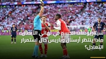سيناريوهات الحسم في نهائي الأبطال.. ماذا ينتظر أرسنال وباريس حال استمرار التعادل؟ 3