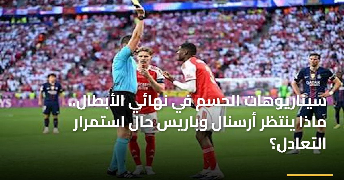 سيناريوهات الحسم في نهائي الأبطال.. ماذا ينتظر أرسنال وباريس حال استمرار التعادل؟
