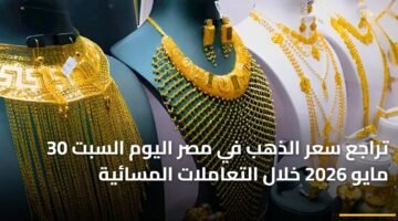 تراجع سعر الذهب في مصر اليوم السبت 30 مايو 2026 خلال التعاملات المسائية 14