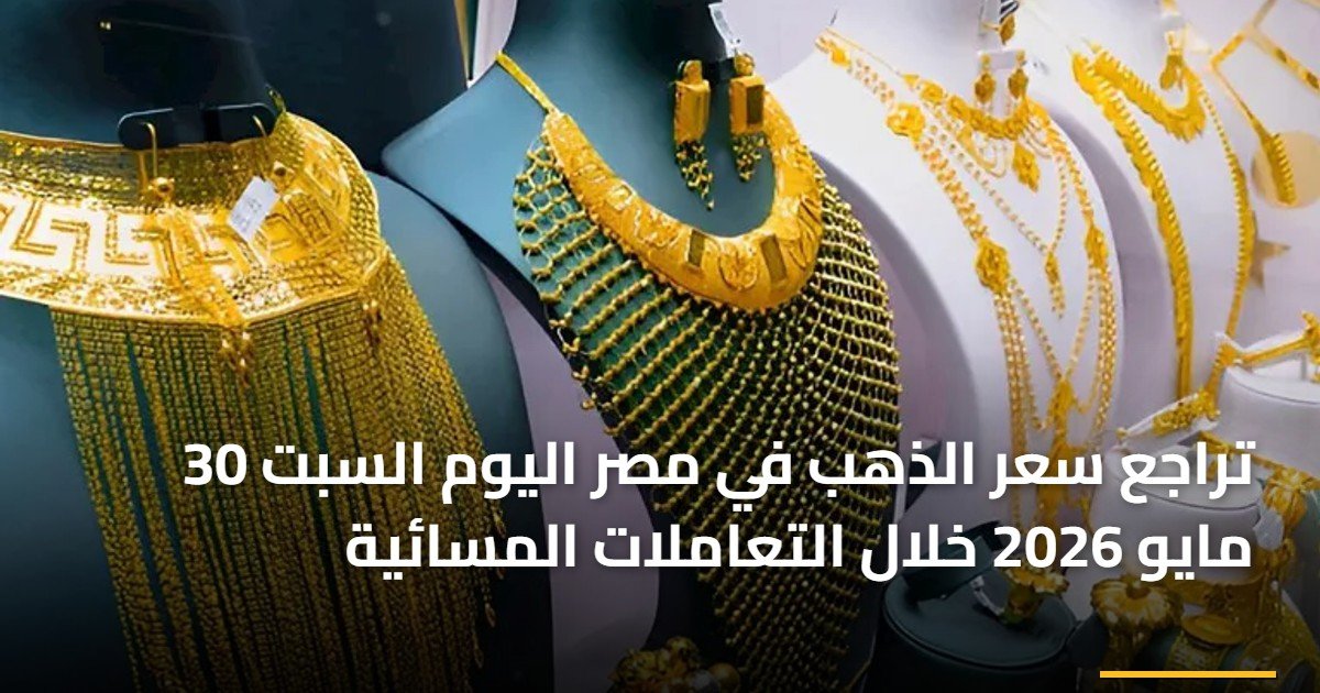 تراجع سعر الذهب في مصر اليوم السبت 30 مايو 2026 خلال التعاملات المسائية