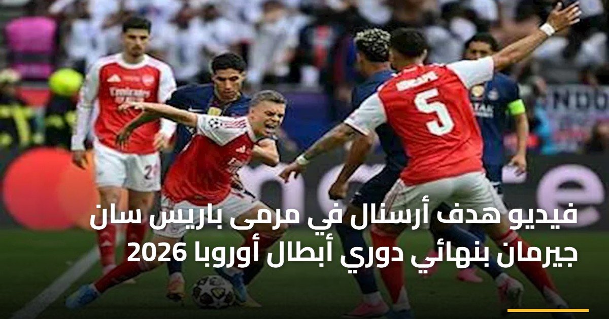 فيديو هدف أرسنال في مرمى باريس سان جيرمان بنهائي دوري أبطال أوروبا 2026