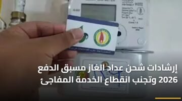 إرشادات شحن عداد الغاز مسبق الدفع 2026 وتجنب انقطاع الخدمة المفاجئ 11