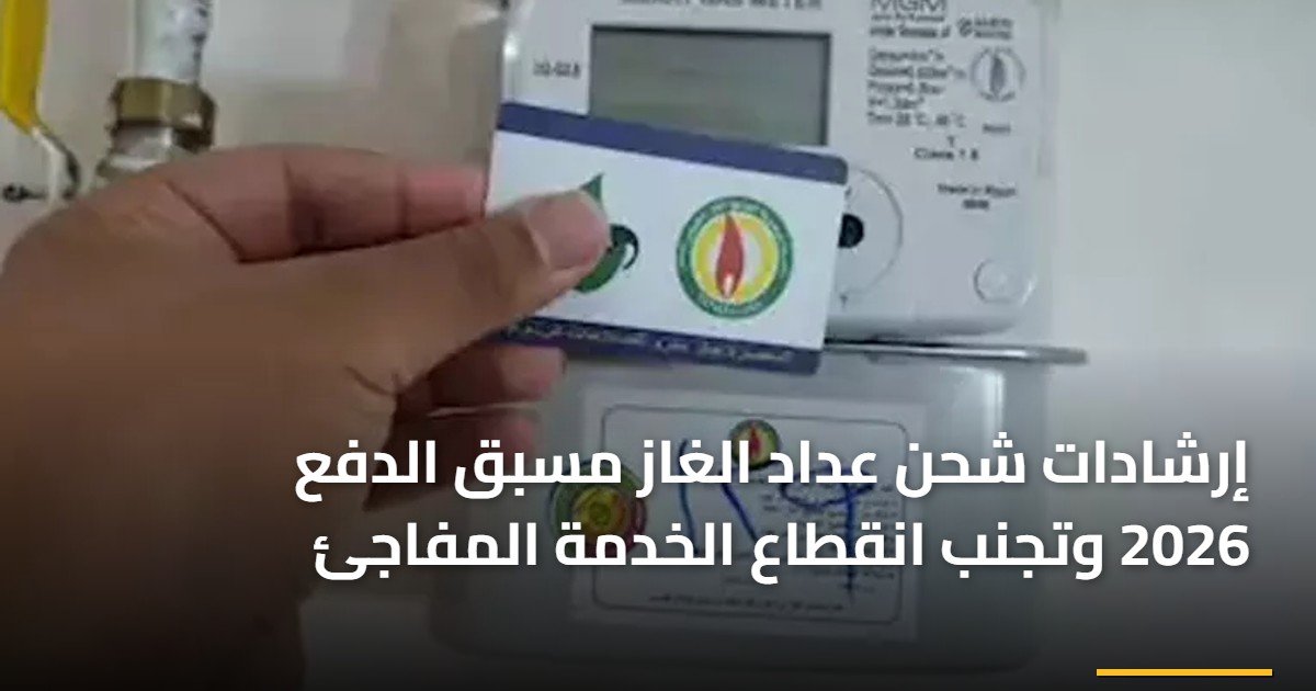 إرشادات شحن عداد الغاز مسبق الدفع 2026 وتجنب انقطاع الخدمة المفاجئ