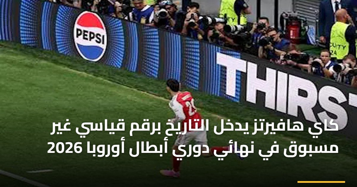 كاي هافيرتز يدخل التاريخ برقم قياسي غير مسبوق في نهائي دوري أبطال أوروبا 2026