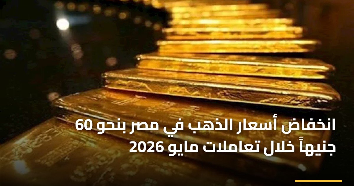 انخفاض أسعار الذهب في مصر بنحو 60 جنيهاً خلال تعاملات مايو 2026
