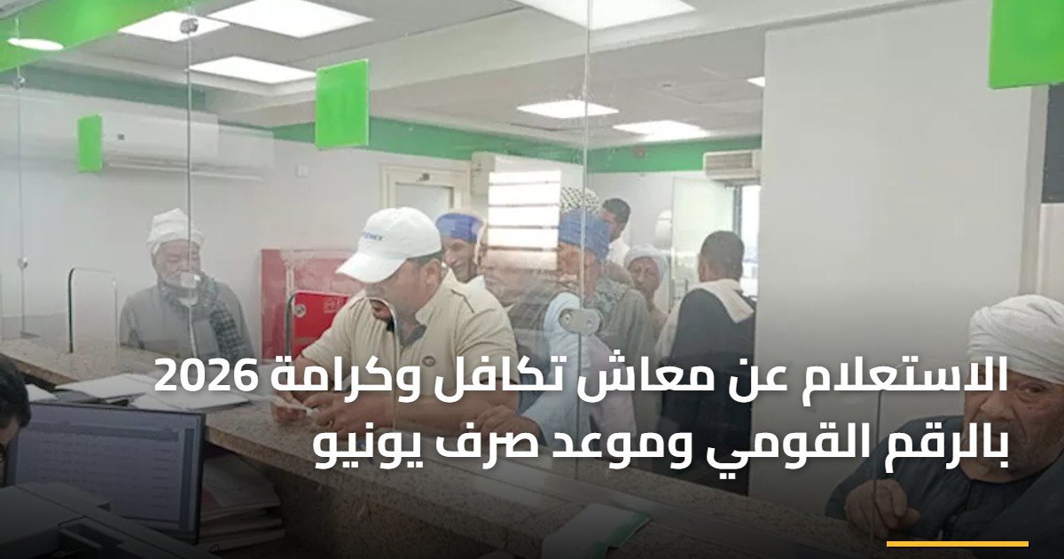 الاستعلام عن معاش تكافل وكرامة 2026 بالرقم القومي وموعد صرف يونيو