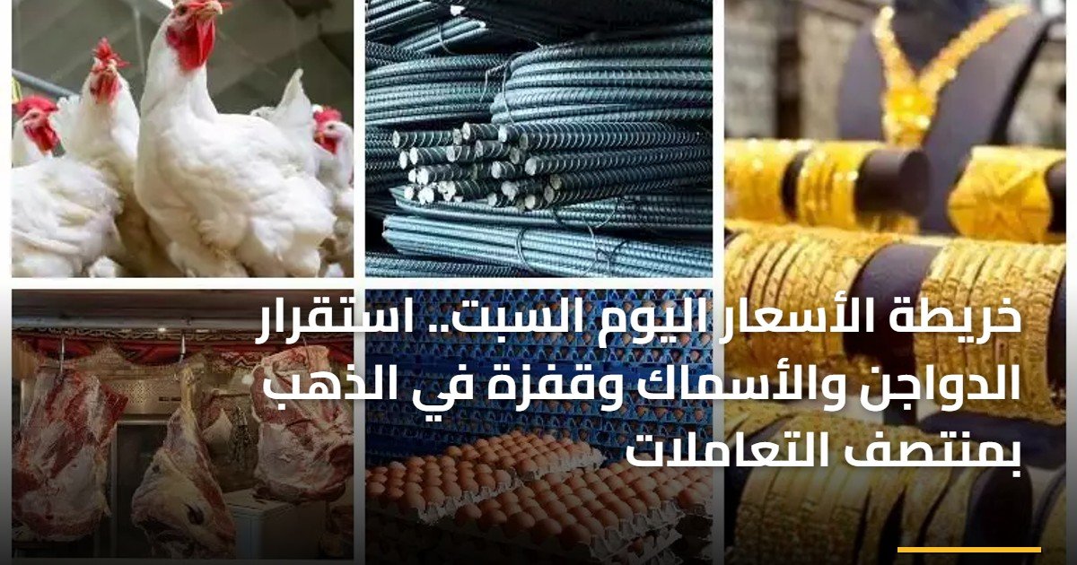 خريطة الأسعار اليوم السبت.. استقرار الدواجن والأسماك وقفزة في الذهب بمنتصف التعاملات