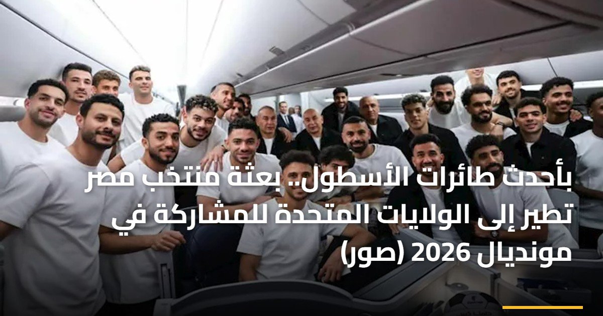 بأحدث طائرات الأسطول.. بعثة منتخب مصر تطير إلى الولايات المتحدة للمشاركة في مونديال 2026 (صور)