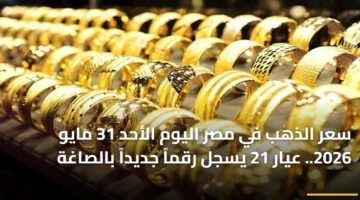 سعر الذهب في مصر اليوم الأحد 31 مايو 2026.. عيار 21 يسجل رقماً جديداً بالصاغة ) سعر الذهب في مصر اليوم الأحد 31 مايو 2026.. عيار 21 يسجل رقماً جديداً بالصاغة 88