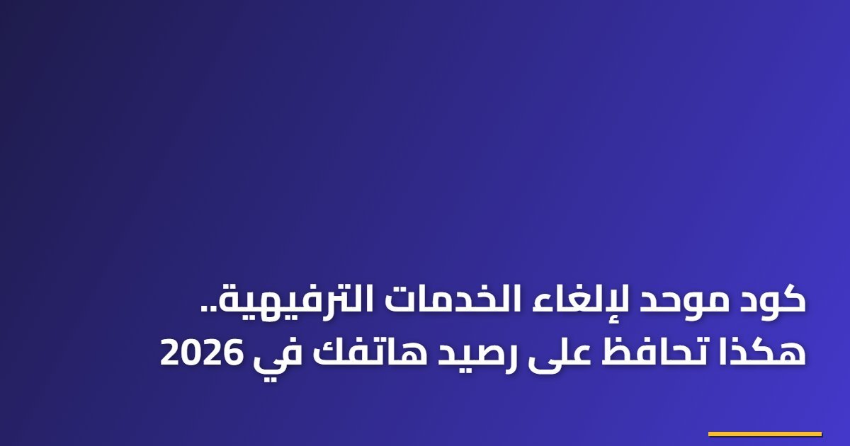 كود موحد لإلغاء الخدمات الترفيهية.. هكذا تحافظ على رصيد هاتفك في 2026