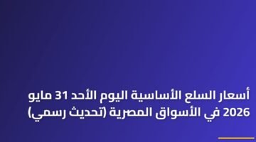 أسعار السلع الأساسية اليوم الأحد 31 مايو 2026 في الأسواق المصرية (تحديث رسمي) 86