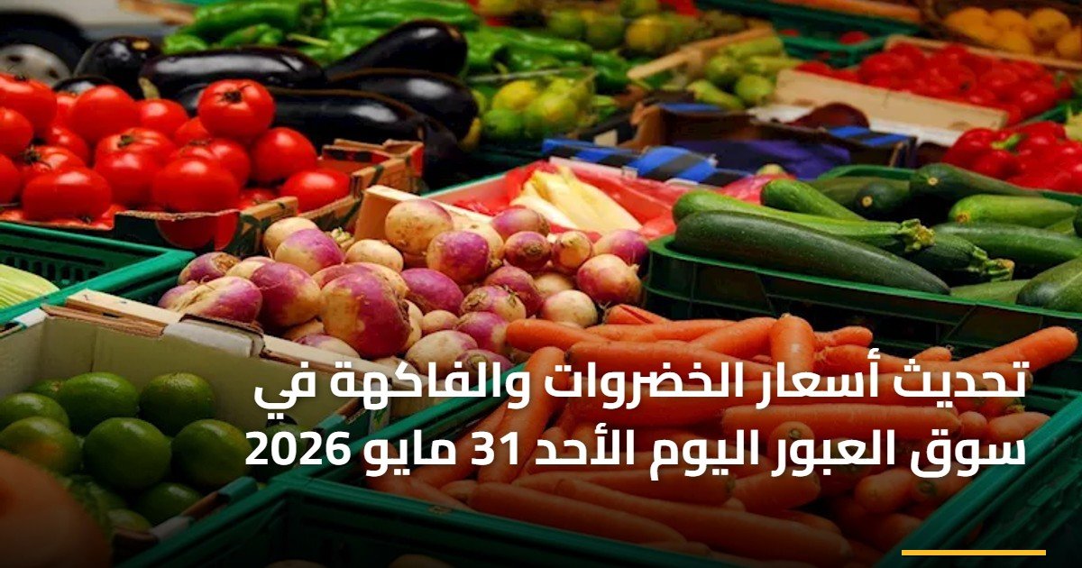 تحديث أسعار الخضروات والفاكهة في سوق العبور اليوم الأحد 31 مايو 2026