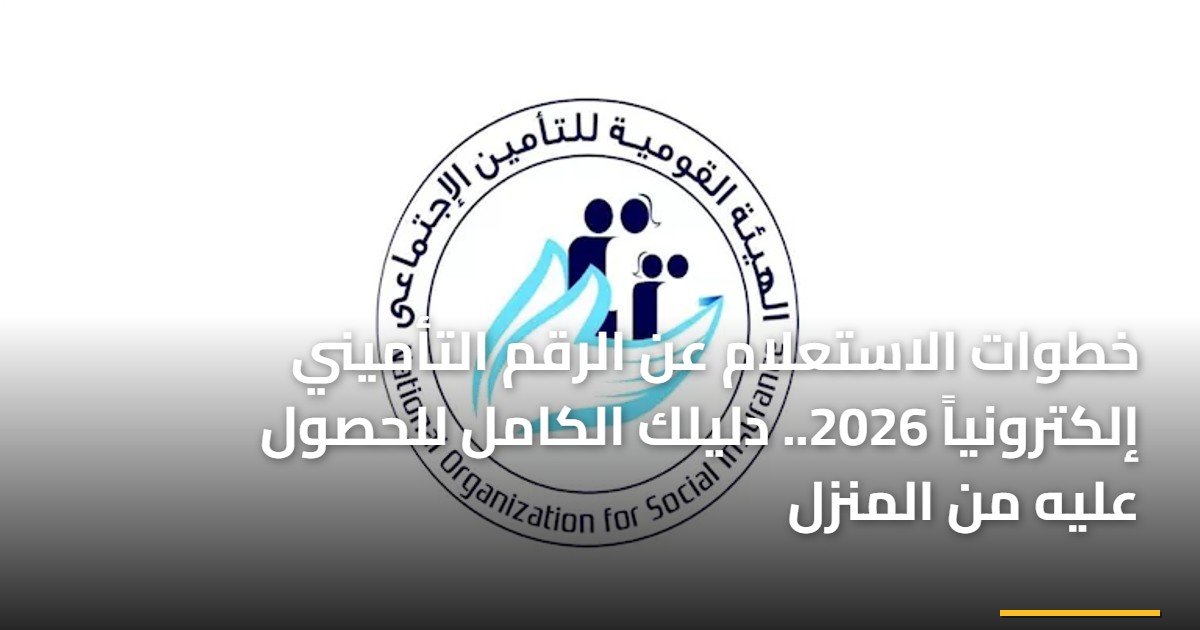 خطوات الاستعلام عن الرقم التأميني إلكترونياً 2026.. دليلك الكامل للحصول عليه من المنزل