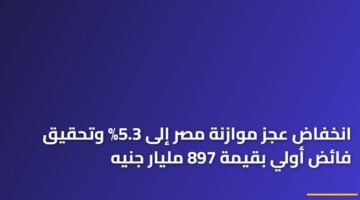 انخفاض عجز موازنة مصر إلى 5.3% وتحقيق فائض أولي بقيمة 897 مليار جنيه ) انخفاض عجز موازنة مصر إلى 5.3% وتحقيق فائض أولي بقيمة 897 مليار جنيه 97