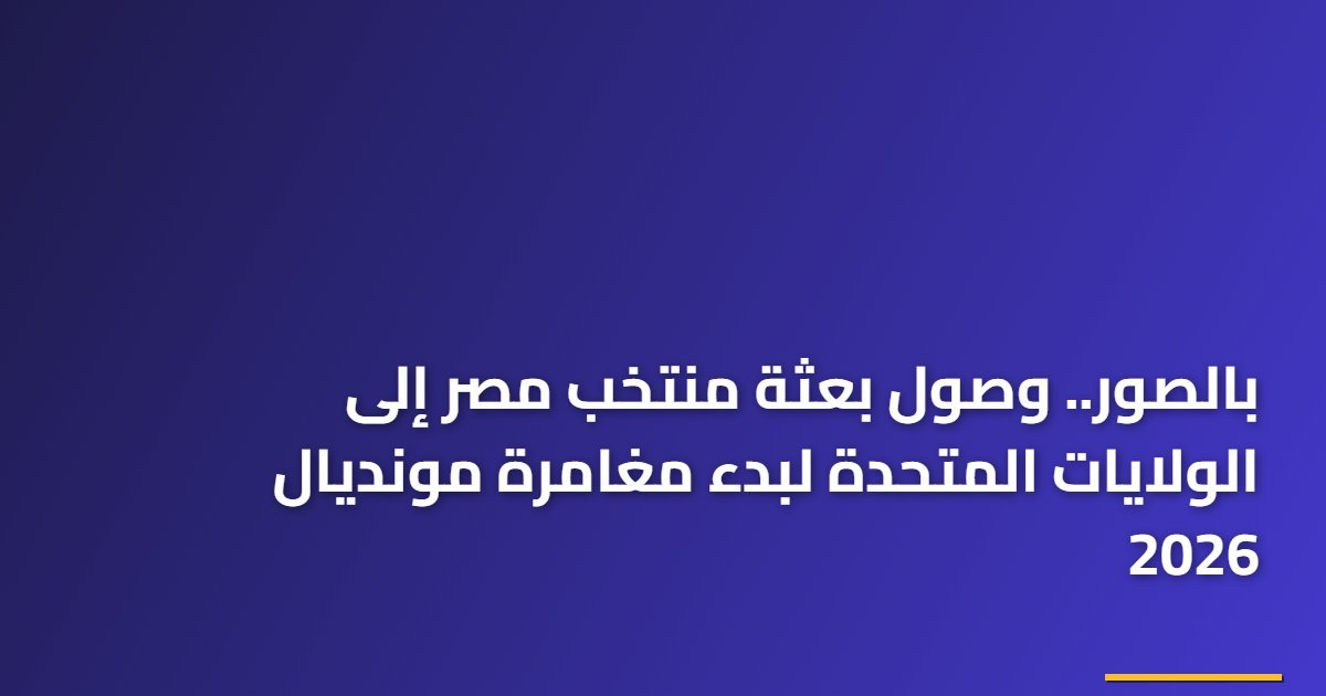 بالصور.. وصول بعثة منتخب مصر إلى الولايات المتحدة لبدء مغامرة مونديال 2026