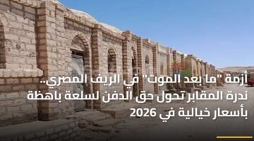أزمة "ما بعد الموت" في الريف المصري.. ندرة المقابر تحول حق الدفن لسلعة باهظة بأسعار خيالية في 2026 14