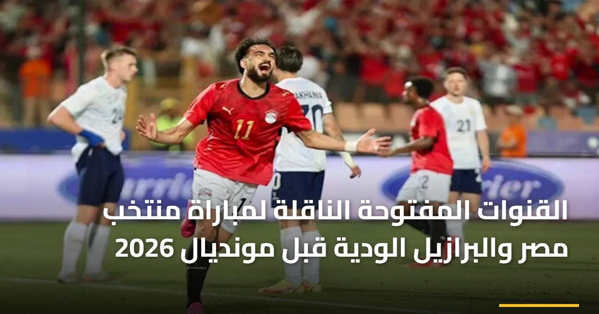 القنوات المفتوحة الناقلة لمباراة منتخب مصر والبرازيل الودية قبل مونديال 2026