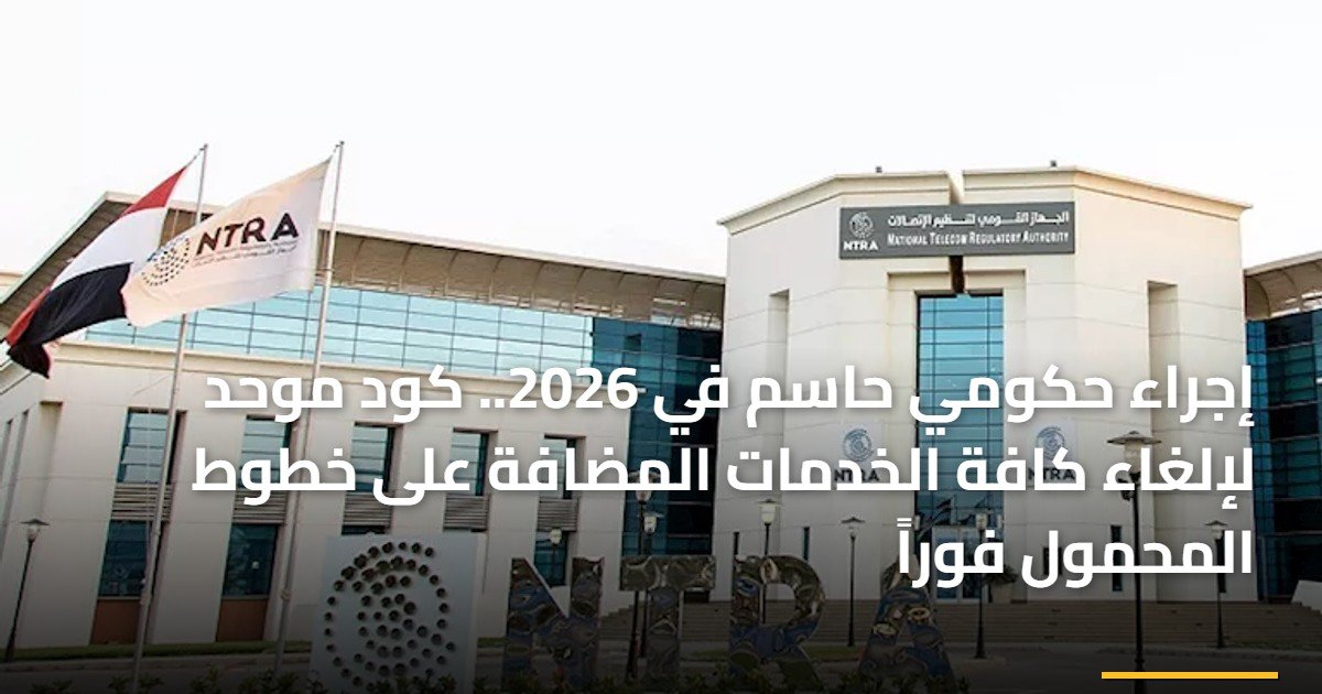 إجراء حكومي حاسم في 2026.. كود موحد لإلغاء كافة الخدمات المضافة على خطوط المحمول فوراً