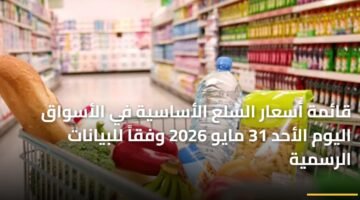 قائمة أسعار السلع الأساسية في الأسواق اليوم الأحد 31 مايو 2026 وفقاً للبيانات الرسمية 11