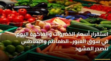 استقرار أسعار الخضروات والفاكهة اليوم في سوق العبور.. الطماطم والبطاطس تتصدر المشهد 10