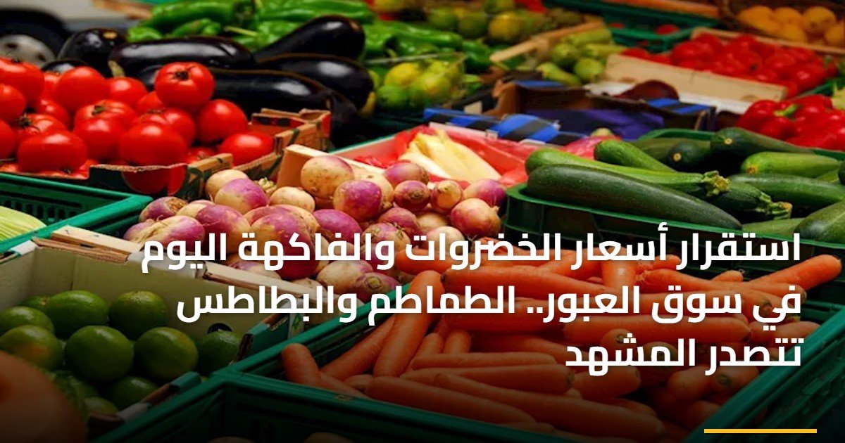 استقرار أسعار الخضروات والفاكهة اليوم في سوق العبور.. الطماطم والبطاطس تتصدر المشهد