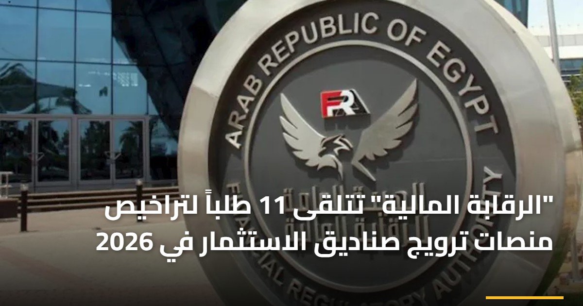 “الرقابة المالية” تتلقى 11 طلباً لتراخيص منصات ترويج صناديق الاستثمار في 2026