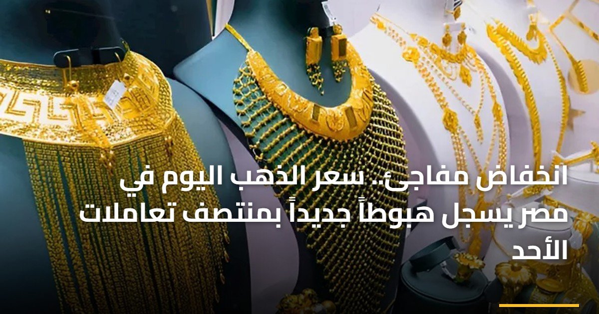 انخفاض مفاجئ.. سعر الذهب اليوم في مصر يسجل هبوطاً جديداً بمنتصف تعاملات الأحد