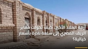أزمة الملاذ الأخير.. كيف تحولت مقابر الريف المصري إلى سلعة نادرة بأسعار خيالية؟ 9