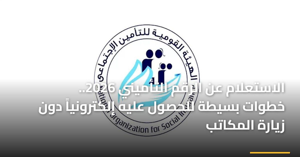 الاستعلام عن الرقم التأميني 2026.. خطوات بسيطة للحصول عليه إلكترونياً دون زيارة المكاتب