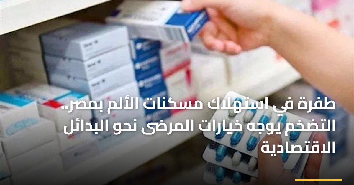 طفرة في استهلاك مسكنات الألم بمصر.. التضخم يوجه خيارات المرضى نحو البدائل الاقتصادية